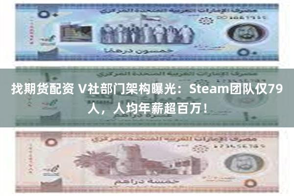 找期货配资 V社部门架构曝光：Steam团队仅79人，人均年薪超百万！