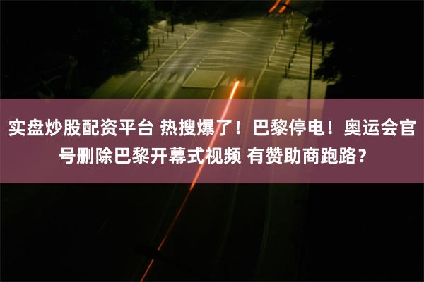 实盘炒股配资平台 热搜爆了！巴黎停电！奥运会官号删除巴黎开幕式视频 有赞助商跑路？