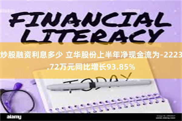 炒股融资利息多少 立华股份上半年净现金流为-2223.72万元同比增长93.85%