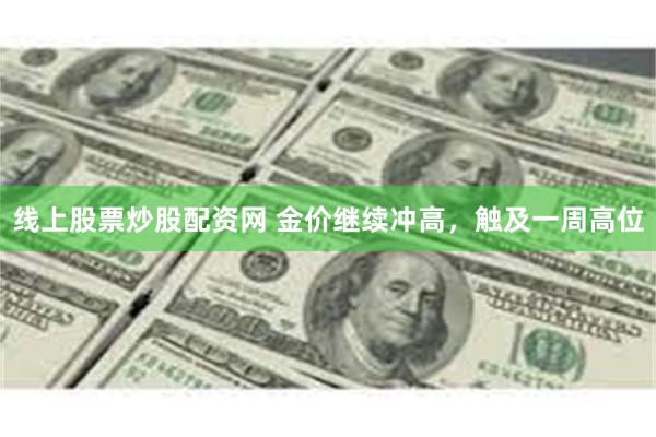 线上股票炒股配资网 金价继续冲高，触及一周高位