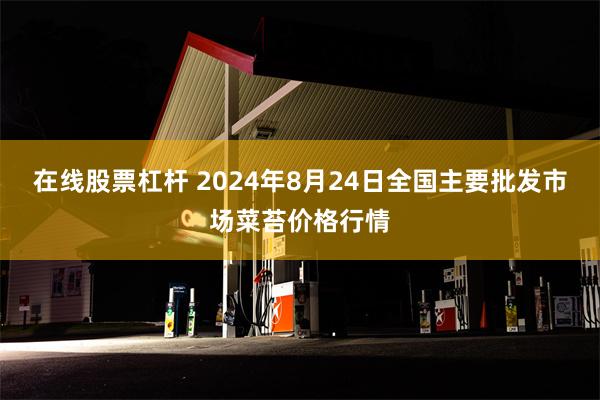 在线股票杠杆 2024年8月24日全国主要批发市场菜苔价格行情