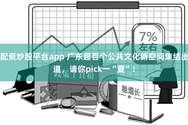 配资炒股平台app 广东超百个公共文化新空间集结出道，请你pick一“夏”！