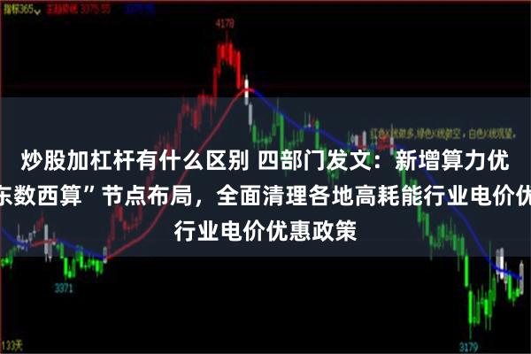 炒股加杠杆有什么区别 四部门发文：新增算力优先向“东数西算”节点布局，全面清理各地高耗能行业电价优惠政策