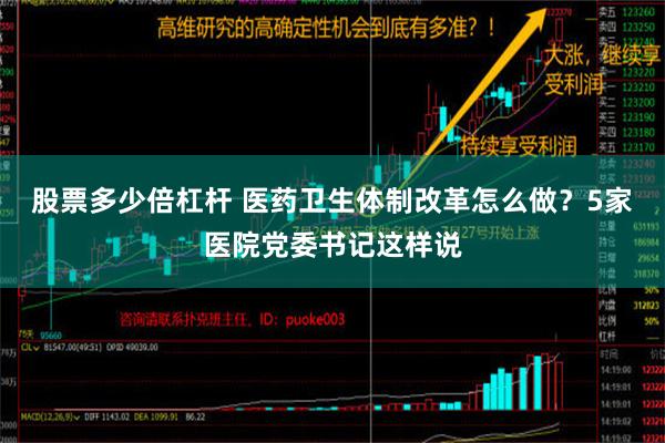 股票多少倍杠杆 医药卫生体制改革怎么做？5家医院党委书记这样说