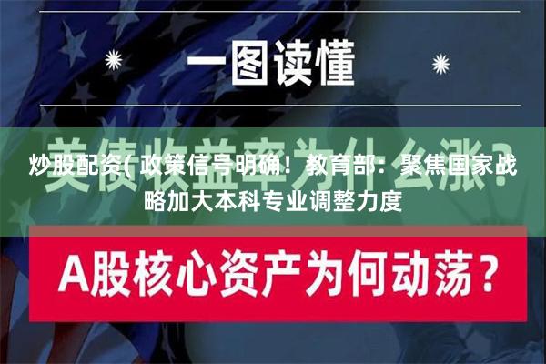 炒股配资( 政策信号明确！教育部：聚焦国家战略加大本科专业调整力度