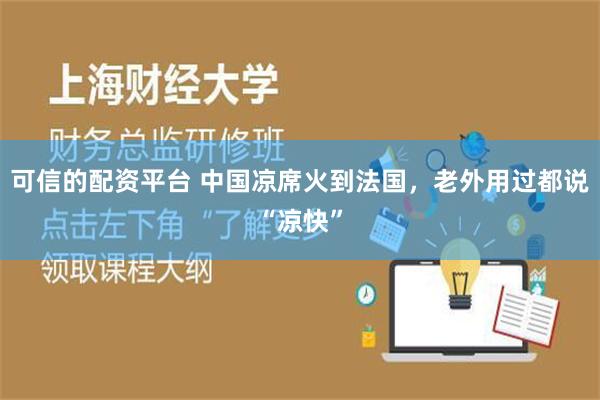 可信的配资平台 中国凉席火到法国，老外用过都说“凉快”