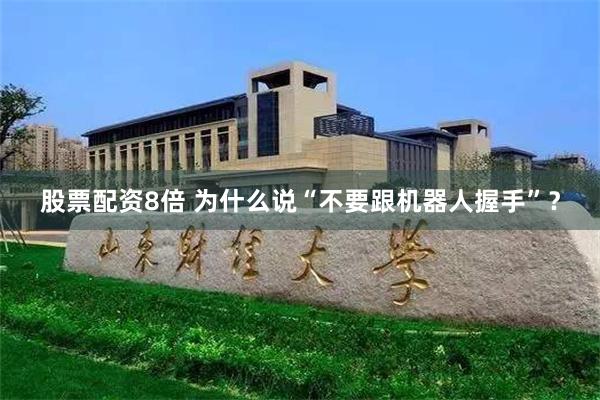 股票配资8倍 为什么说“不要跟机器人握手”？