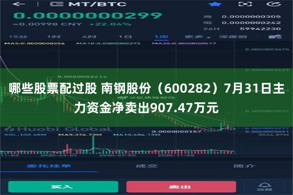 哪些股票配过股 南钢股份（600282）7月31日主力资金净卖出907.47万元