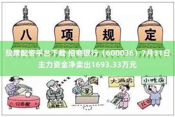 股票配资平台下载 招商银行（600036）7月31日主力资金净卖出1693.33万元