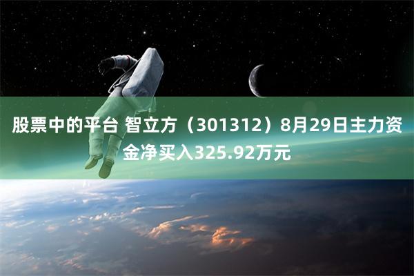 股票中的平台 智立方（301312）8月29日主力资金净买入325.92万元