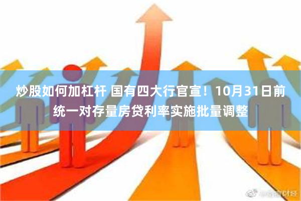 炒股如何加杠杆 国有四大行官宣！10月31日前统一对存量房贷利率实施批量调整