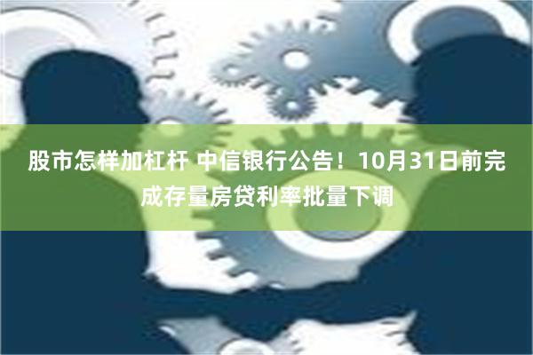 股市怎样加杠杆 中信银行公告！10月31日前完成存量房贷利率批量下调