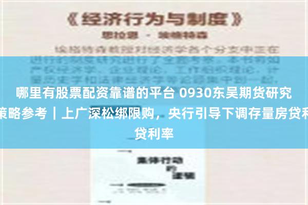 哪里有股票配资靠谱的平台 0930东吴期货研究所策略参考｜上广深松绑限购，央行引导下调存量房贷利率