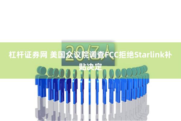 杠杆证券网 美国众议院调查FCC拒绝Starlink补贴决定