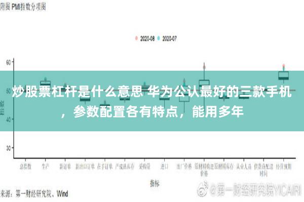 炒股票杠杆是什么意思 华为公认最好的三款手机，参数配置各有特点，能用多年