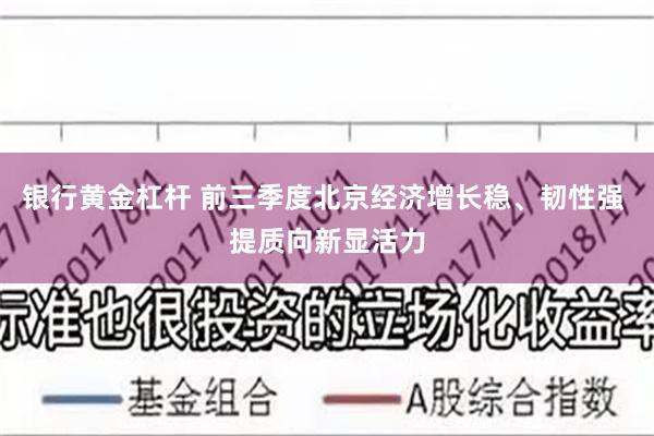 银行黄金杠杆 前三季度北京经济增长稳、韧性强 提质向新显活力