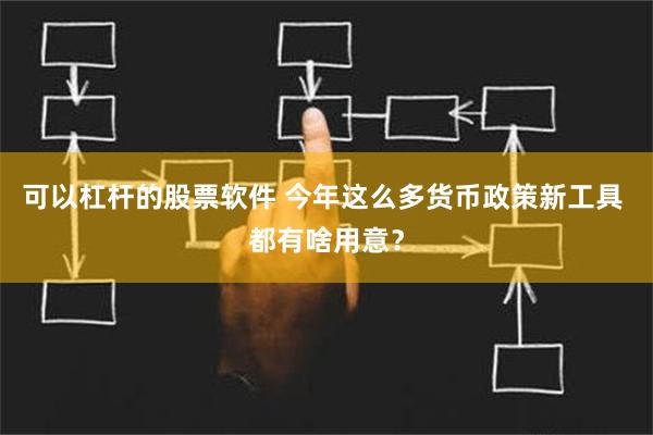 可以杠杆的股票软件 今年这么多货币政策新工具 都有啥用意？