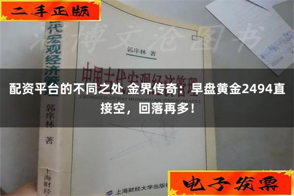 配资平台的不同之处 金界传奇：早盘黄金2494直接空，回落再多！