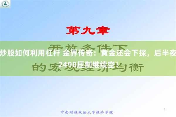 炒股如何利用杠杆 金界传奇：黄金还会下探，后半夜2490压制继续空！