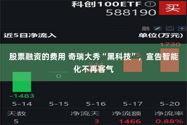 股票融资的费用 奇瑞大秀“黑科技”，宣告智能化不再客气