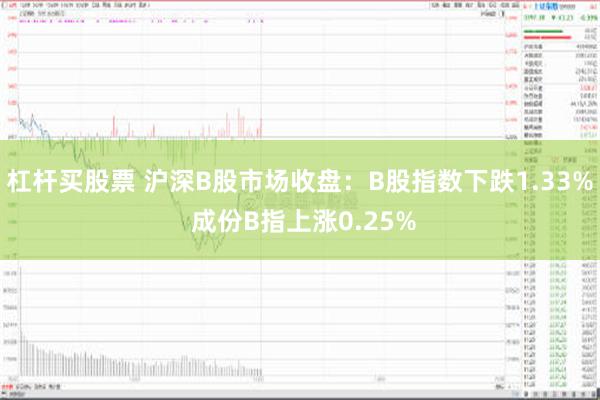 杠杆买股票 沪深B股市场收盘：B股指数下跌1.33% 成份B指上涨0.25%