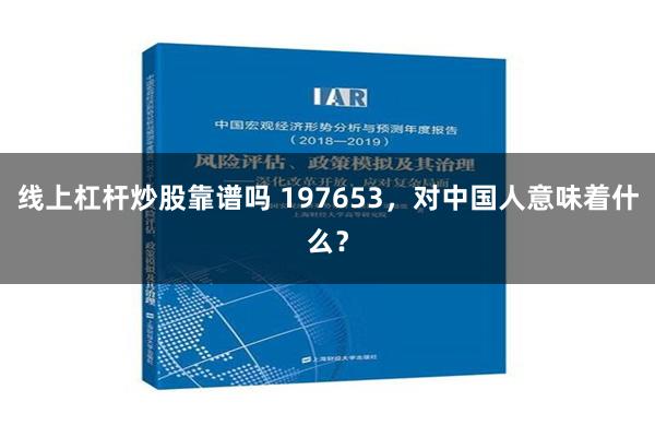 线上杠杆炒股靠谱吗 197653，对中国人意味着什么？