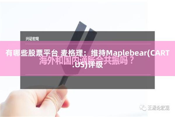 有哪些股票平台 麦格理：维持Maplebear(CART.US)评级