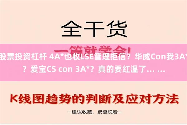 股票投资杠杆 4A*也收LSE管理拒信？华威Con我3A*？爱宝CS con 3A*？真的要红温了... ...