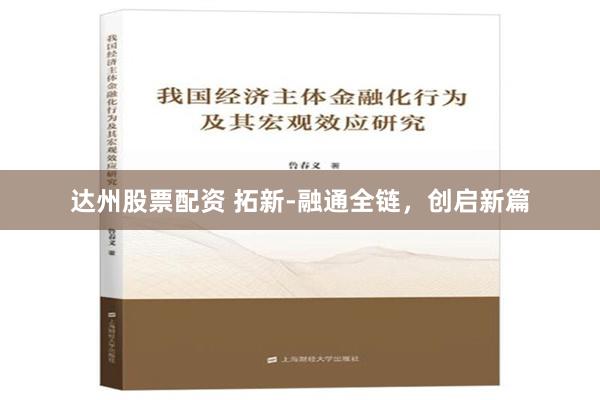 达州股票配资 拓新-融通全链，创启新篇