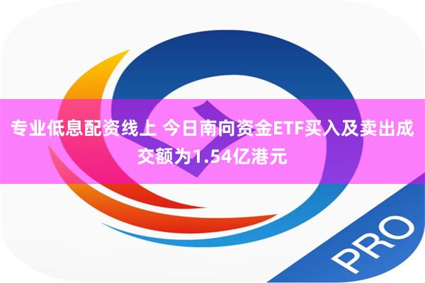 专业低息配资线上 今日南向资金ETF买入及卖出成交额为1.54亿港元