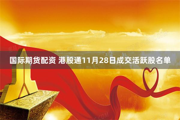 国际期货配资 港股通11月28日成交活跃股名单