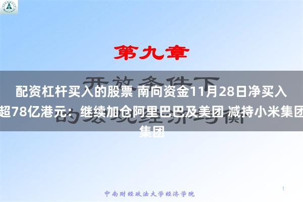 配资杠杆买入的股票 南向资金11月28日净买入超78亿港元：继续加仓阿里巴巴及美团 减持小米集团