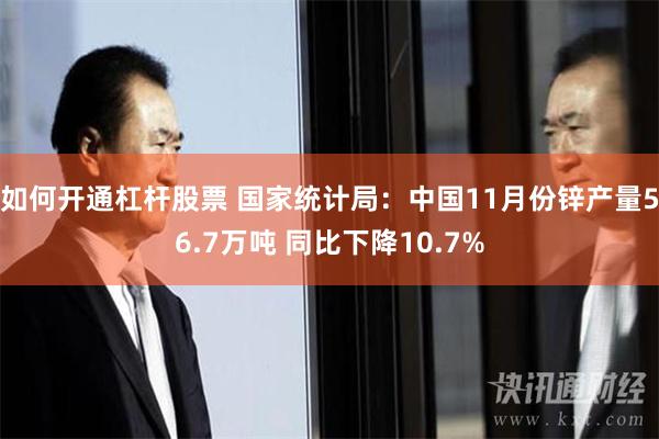 如何开通杠杆股票 国家统计局：中国11月份锌产量56.7万吨 同比下降10.7%