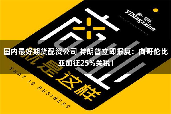 国内最好期货配资公司 特朗普立即报复：向哥伦比亚加征25%关税！