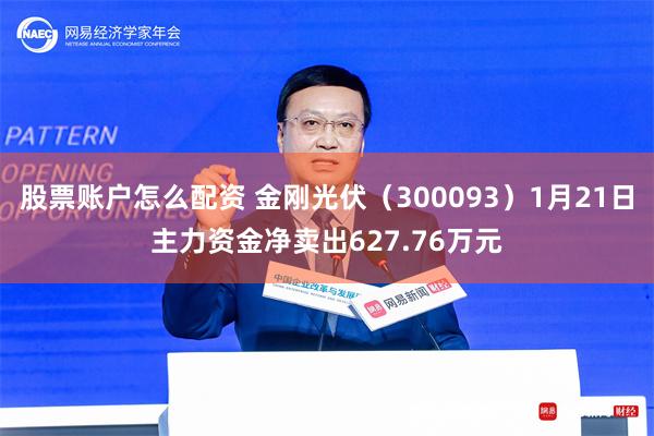 股票账户怎么配资 金刚光伏（300093）1月21日主力资金净卖出627.76万元