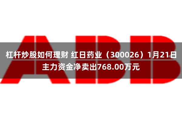 杠杆炒股如何理财 红日药业（300026）1月21日主力资金净卖出768.00万元