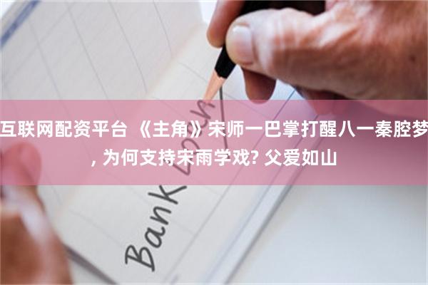 互联网配资平台 《主角》宋师一巴掌打醒八一秦腔梦, 为何支持宋雨学戏? 父爱如山