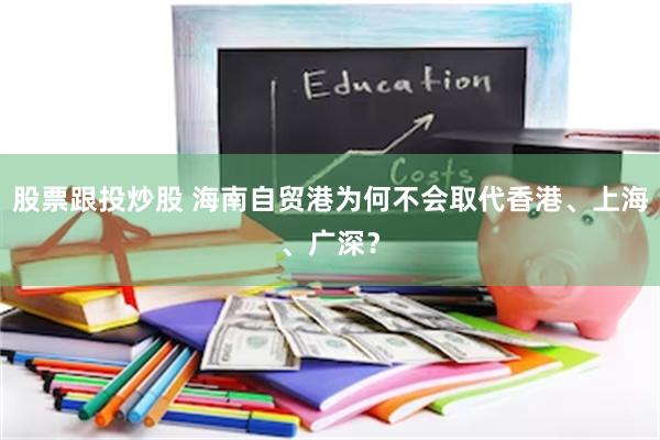 股票跟投炒股 海南自贸港为何不会取代香港、上海、广深？