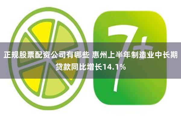 正规股票配资公司有哪些 惠州上半年制造业中长期贷款同比增长14.1%