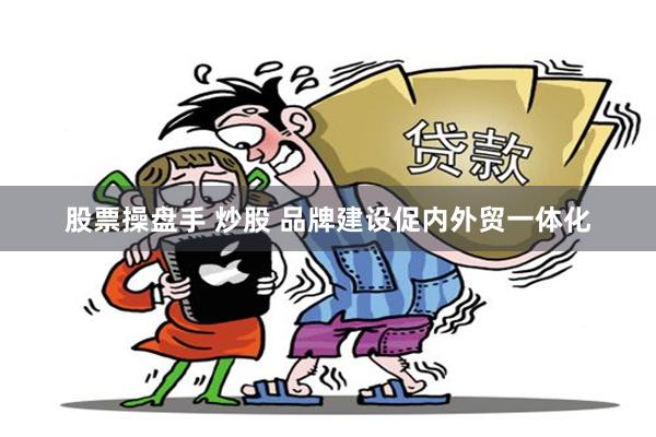 股票操盘手 炒股 品牌建设促内外贸一体化