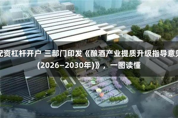 配资杠杆开户 三部门印发《酿酒产业提质升级指导意见(2026—2030年)》，一图读懂