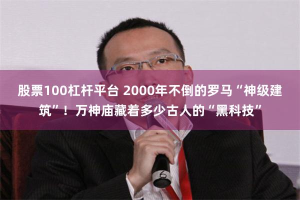 股票100杠杆平台 2000年不倒的罗马“神级建筑”！万神庙藏着多少古人的“黑科技”