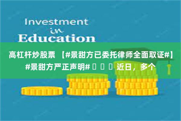 高杠杆炒股票 【#景甜方已委托律师全面取证#】#景甜方严正声明# ​​​近日，多个