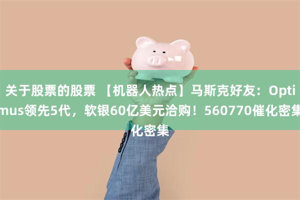 关于股票的股票 【机器人热点】马斯克好友：Optimus领先5代，软银60亿美元洽购！560770催化密集