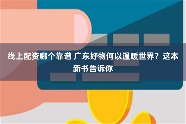 线上配资哪个靠谱 广东好物何以温暖世界？这本新书告诉你