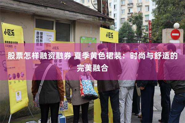 股票怎样融资融券 夏季黄色裙装：时尚与舒适的完美融合