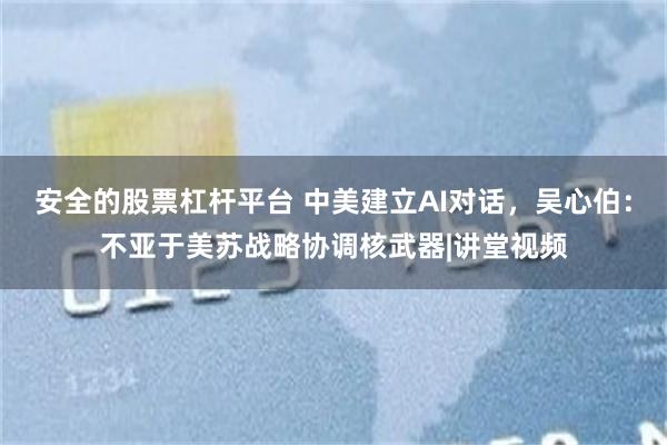 安全的股票杠杆平台 中美建立AI对话，吴心伯：不亚于美苏战略协调核武器|讲堂视频